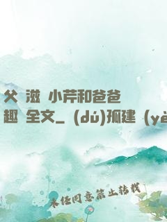 父愛滋潤小芹和爸爸筆趣閣全文