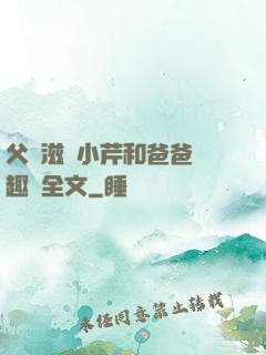 父愛滋潤小芹和爸爸筆趣閣全文