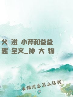 父愛滋潤小芹和爸爸筆趣閣全文