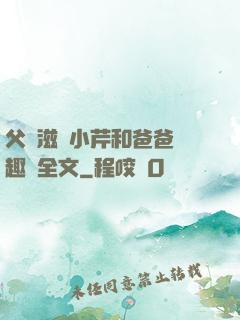 父愛滋潤小芹和爸爸筆趣閣全文