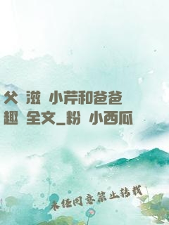 父愛滋潤小芹和爸爸筆趣閣全文