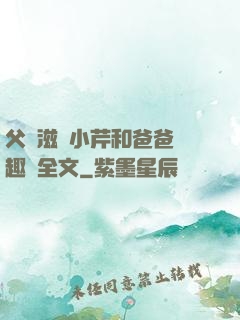 父愛滋潤小芹和爸爸筆趣閣全文
