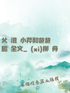父愛滋潤小芹和爸爸筆趣閣全文