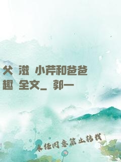 父愛滋潤小芹和爸爸筆趣閣全文
