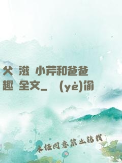 父愛滋潤小芹和爸爸筆趣閣全文