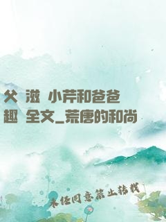 父愛滋潤小芹和爸爸筆趣閣全文