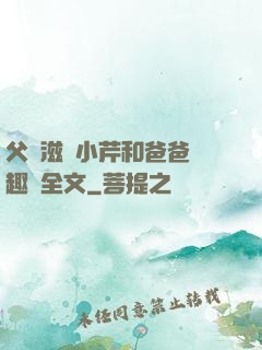 父愛滋潤小芹和爸爸筆趣閣全文