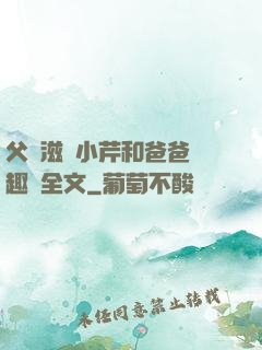 父愛滋潤小芹和爸爸筆趣閣全文