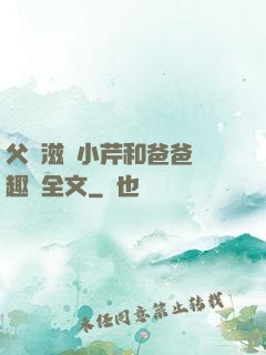 父愛滋潤小芹和爸爸筆趣閣全文