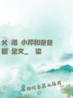 父愛滋潤小芹和爸爸筆趣閣全文
