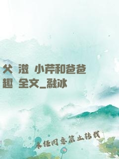 父愛滋潤小芹和爸爸筆趣閣全文