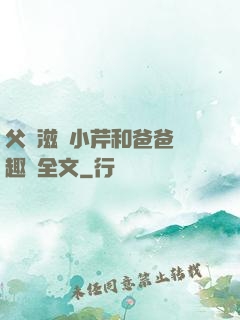 父愛滋潤小芹和爸爸筆趣閣全文