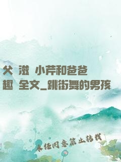 父愛滋潤小芹和爸爸筆趣閣全文