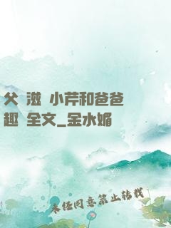 父愛滋潤小芹和爸爸筆趣閣全文