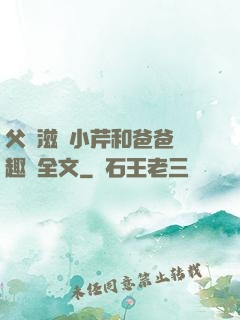 父愛滋潤小芹和爸爸筆趣閣全文