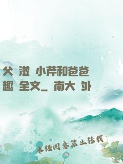 父愛滋潤小芹和爸爸筆趣閣全文