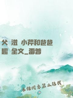 父愛滋潤小芹和爸爸筆趣閣全文