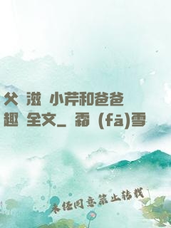父愛滋潤小芹和爸爸筆趣閣全文