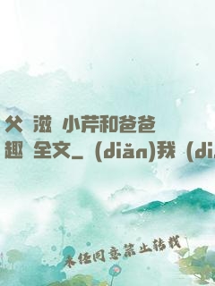 父愛滋潤小芹和爸爸筆趣閣全文