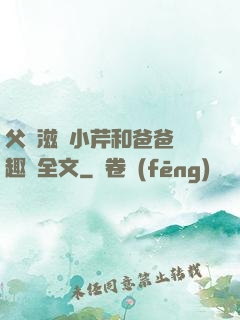 父愛滋潤小芹和爸爸筆趣閣全文