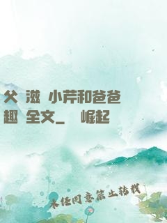 父愛滋潤小芹和爸爸筆趣閣全文