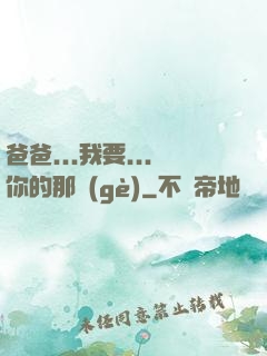 爸爸...我要...你的那個(gè)