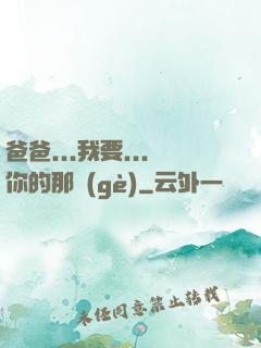 爸爸...我要...你的那個(gè)