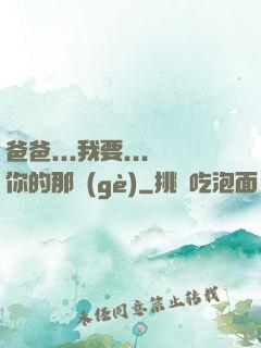 爸爸...我要...你的那個(gè)