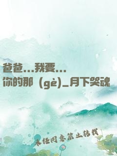 爸爸...我要...你的那個(gè)