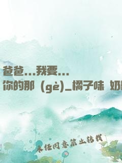 爸爸...我要...你的那個(gè)
