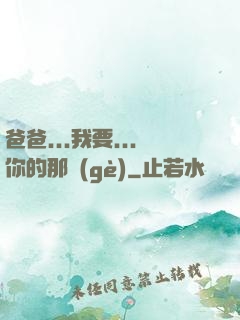 爸爸...我要...你的那個(gè)
