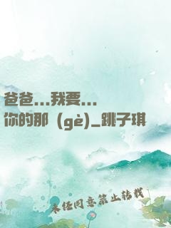 爸爸...我要...你的那個(gè)