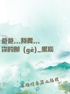 爸爸...我要...你的那個(gè)