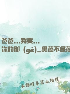 爸爸...我要...你的那個(gè)
