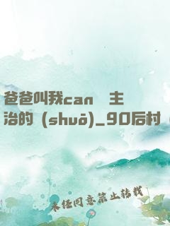 爸爸叫我can媽媽主治的說(shuō)