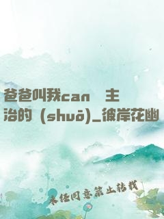 爸爸叫我can媽媽主治的說(shuō)