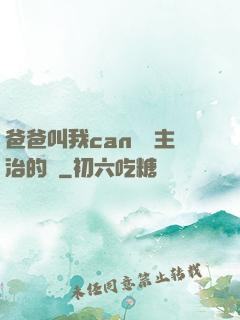 爸爸叫我can媽媽主治的說