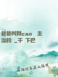 爸爸叫我can媽媽主治的說