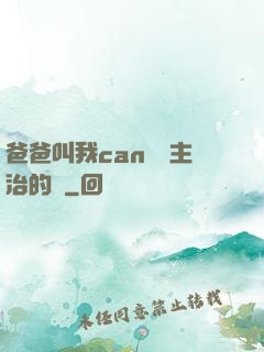 爸爸叫我can媽媽主治的說