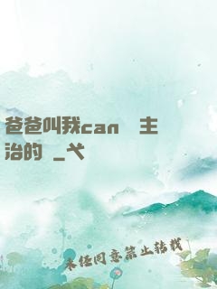 爸爸叫我can媽媽主治的說