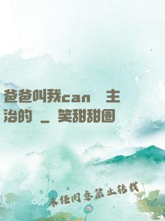 爸爸叫我can媽媽主治的說