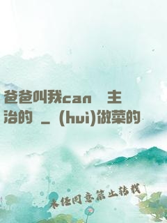 爸爸叫我can媽媽主治的說