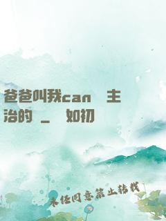 爸爸叫我can媽媽主治的說