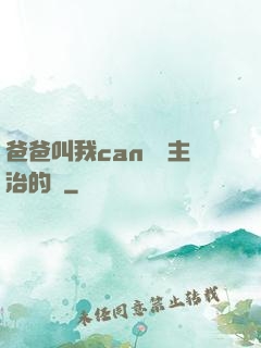 爸爸叫我can媽媽主治的說
