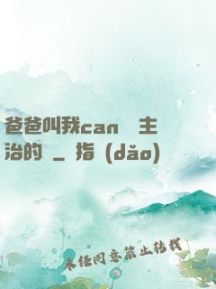 爸爸叫我can媽媽主治的說