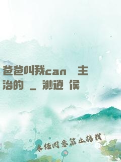 爸爸叫我can媽媽主治的說