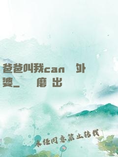 爸爸叫我can媽媽外婆