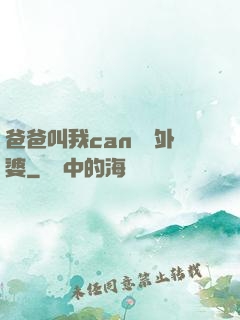 爸爸叫我can媽媽外婆