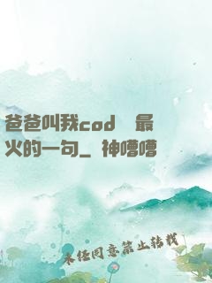 爸爸叫我cod媽媽最火的一句