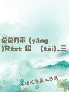 爸爸的乖養(yǎng)女txt筆趣閣變態(tài)